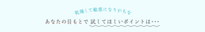 乾燥して敏感になりがちなあなたの目もとで試してほしいポイントは・・・