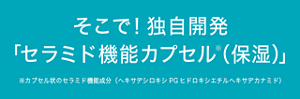 そこで！独自開発「セラミド機能カプセル※（保湿）」※カプセル状のセラミド機能成分（ヘキサデシロキシPGヒドロキシエチルヘキサデカナミド）