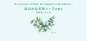 洗い上がりはすっきり爽快。乾いた後はほとんど香りを残さない。 ほのかな天然ハーブの香りを開発しました