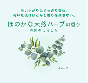 洗い上がりはすっきり爽快。乾いた後はほとんど香りを残さない。 ほのかな天然ハーブの香りを開発しました