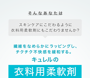 そんなあなたはスキンケアにこだわるように 衣料用柔軟剤にもこだわりませんか？繊維をなめらかにラッピングし、チクチク不快感を緩和する。キュレルの衣料用柔軟剤