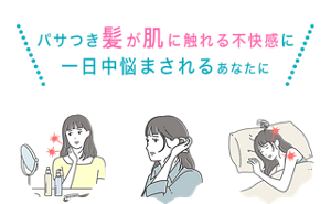 パサつき髪が肌に触れる不快感に一日中悩まされるあなたに