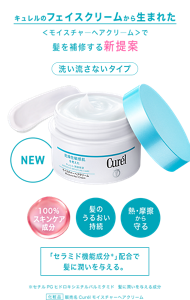 キュレルのフェイスクリームから生まれた ＜モイスチャ―ヘアクリ―ム＞で髪を補修する新提案 洗い流さないタイプ 「セラミド機能成分＊」配合で 髪に潤いを与える。 ※セチルPGヒドロキシエチルパルミタミド　髪に潤いを与える成分  化粧品 販売名Curélモイスチャーへアクリーム 
