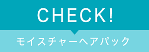 CHECK! モイスチャーヘアパック