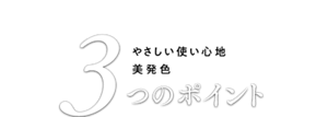 やさしい使い心地で美発色 に仕上げる 3つのポイント