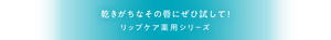 乾きがちなその唇にぜひ試して！リップケア薬用シリーズ