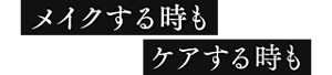 メイクする時もケアする時も