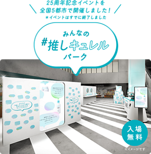 25周年記念イベントを 　全国5都市で開催しました！ 　＊イベントはすでに終了しました　みんなの#推しキュレルパーク　入場無料