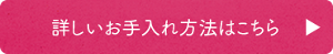 詳しいお手入れ方法はこちら