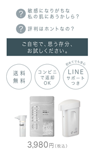 敏感になりがちな私の肌にあうかしら？ 評判はホントなの？ ご自宅で、思う存分、お試しください。 送料無料 コンビニで返却OK 初めてでも安心LINEサポートつき 3,980円（税込）