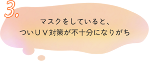 3.マスクをしていると、 ついＵＶ対策が不十分になりがち
