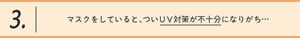 3.マスクをしていると、ついＵＶ対策が不十分になりがち…