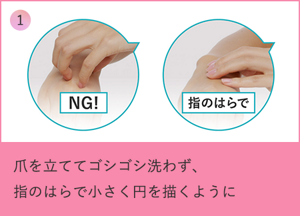①爪を立ててゴシゴシ洗わず、指のはらで小さく円を描くように