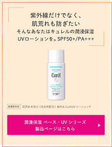 紫外線だけでなく、肌荒れも防ぎたい そんなあなたはキュレルの潤浸保湿 UVローションを。 SPF50+/PA+++ 医薬部外品　肌荒れを防ぐ（消炎剤配合）販売名 CurèlUVローションF 潤浸保湿 ベース・UVシリーズ 製品ページはこちら （外部サイトへ遷移します）