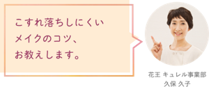 こすれ落ちしにくいメイクのコツ、お教えします。 花王 キュレル事業部　久保 久子