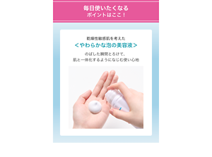毎日使いたくなるポイントはここ！乾燥性敏感肌を考えた＜やわらかな泡の美容液＞のばした瞬間とろけて、 肌と一体化するようになじむ使い心地