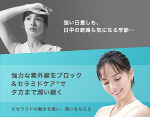強い日差しも、 日中の乾燥も 気になる季節… 強力な紫外線を ブロック& セラミドケア※で 夕方まで潤い続く ※セラミドの働きを補い、 潤いを与える