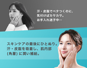 汗・皮脂で ベタつくのに、 気付けばカサカサ。 お手入れ迷子中… スキンケアの 最後にひとぬり。 汗・皮脂を吸着し、 肌内部(角層)に 潤い補給。