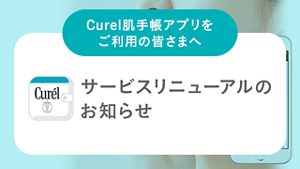 Curel肌手帳アプリをご利用の皆さまへ サービスリニューアルのお知らせ