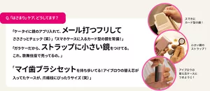 Q.「はさまり」ケア、どうしてます？　「ケータイに鏡のアプリ入れて、メール打つフリしてさささっとチェック（笑）」「スマホケースに入るカード型の鏡を常備！」「ガラケーだから、ストラップに小さい鏡をつけてる。これ、歌舞伎座で売ってるの。」「マイ歯ブラシセットを持ち歩いてる！アイブロウの替え芯が入ってたケースが、爪楊枝にぴったりサイズ（笑）」