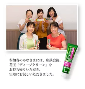 参加者のみなさまには、座談会後、花王「ディープクリーン」をお持ち帰りいただき、実際にお試しいただきました。