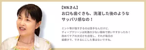 【MKさん】お口も歯ぐきも、洗濯した後のようなサッパリ感なの！ ミント等が強すぎるのは苦手なんだけど、ディープクリーンは刺激の少ない風味で使いやすかったわ！ 改めてケアの大切さを自覚し、それが毎日の歯磨きで、できるにこした事はないですね。