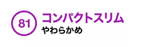 81. コンパクトスリム やわらかめ