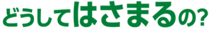 どうしてはさまるの？