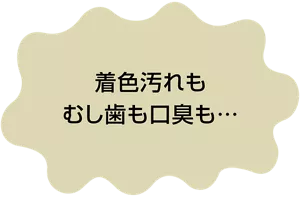 着色汚れもむし歯も口臭も…
