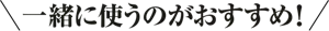 一緒に使うのがおすすめ！