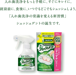 入れ歯洗浄をもっと手軽に、すぐにキレイに。就寝前に、食後に、いつでもどこでもシュッシュしよう。「入れ歯洗浄の常識を変える新習慣」シュッシュデントの誕生です。