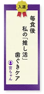 毎食後私の「推し活」歯ぐきケア（宮ちゃん）