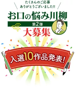 たくさんのご応募ありがとうございました!!　お口の悩み川柳大募集　第2弾 入選10作品発表！