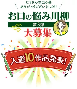 たくさんのご応募ありがとうございました!!　お口の悩み川柳大募集　第3弾 入選10作品発表！