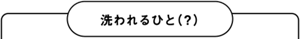 洗われるひと（？）