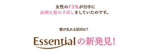女性の73%が日中に面倒な髪の手直しをしていたのです。髪が乱れる原因は？Essentialの新発見！