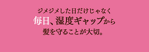 ジメジメした日だけじゃなく毎日、湿度ギャップから髪を守ることが大切。