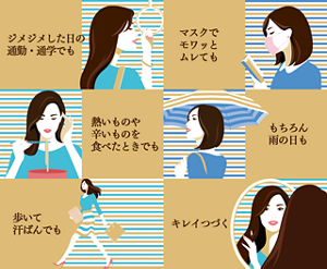 ジメジメした日の通勤・通学でも 温かいものを飲むときも 歩いて汗ばんでも 熱いものや辛いものを食べたときでも マスクでモワッとムレても もちろん雨の日も キレイつづく