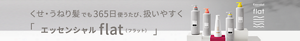 くせ・うねり髪でも365日使うたび、扱いやすく エッセンシャル flat