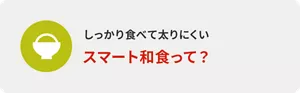 しっかり食べて太りにくい スマート和食って？