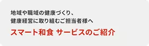 地域や職域の健康づくり、健康経営に取り組むご担当者様へ スマート和食 サービスのご紹介