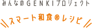 みんなのGENKIプロジェクト「スマート和食®レシピ」