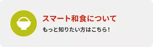 スマート和食について もっと知りたい方はこちら!