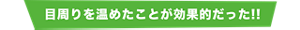 目周りを温めたことが効果的だった！！