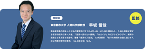 プロフィール　東京都市大学　人間科学部教授　早坂信哉　高齢者医療の経験から入浴の重要性に気づき４万人以上の入浴を調査した、入浴や温泉に関する医学的研究の第一人者。「世界一受けたい授業」「あさイチ」などテレビやラジオ、新聞や講演など多方面で活躍中。著書「最高の入浴法」（大和書房）「おうち時間を快適に過ごす入浴は究極の疲労回復術」（山と溪谷社）など。