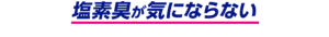 塩素臭が気にならない