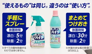 “使えるもの”は同じ。違うのは“使い方”。キッチン泡ハイター：手軽にスプレー 放置時間 漂白5分、除菌2分（※すべての菌を除菌するわけではありません。 ）／キッチンハイター：まとめてつけおき 放置時間 漂白30分、除菌2分（※木製のまな板の除菌は5分以上）