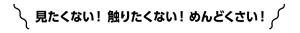 見たくない！ 擦りたくない！ めんどくさい！