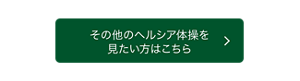 その他のヘルシア体操を見たい方はこちら