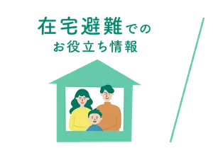 在宅避難でのお役立ち情報